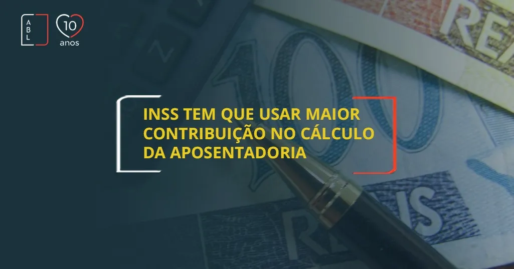 INSS tem que usar maior contribuição no cálculo da aposentadoria